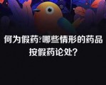 何为假药?哪些情形的药品按假药论处？