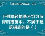 下列减轻地基不均匀沉降的措施中，不属于建筑措施的是（）