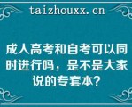 成人高考和自考可以同时进行吗，是不是大家说的专套本？