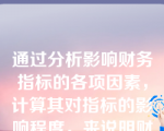 通过分析影响财务指标的各项因素，计算其对指标的影响程度，来说明财务指标前后期发生变动或产生差异的主要原因的一种分析方法是()。