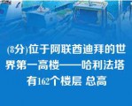 (8分)位于阿联酋迪拜的世界第一高楼——哈利法塔 有162个楼层 总高