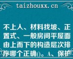 不上人、材料找坡、正置式、一般房间平屋面由上而下的构造层次排序哪个正确()。A、保护层—防水层—找平层—找坡层—保温层—结构层B、保护层—找平层—防水层—找坡层—保温层—结构层C、保护层—找坡层—找平层—防水层—保温层—结构层D、保护层—保温层—找平层—找坡层—防水层—结构层