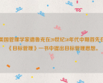 美国管理学家德鲁克在20世纪50年代中期首先在《目标管理》一书中提出目标管理思想。