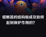 熔断器的结构组成及如何起到保护作用的？   