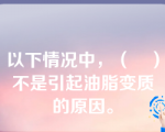 以下情况中，（　）不是引起油脂变质的原因。