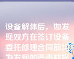 设备解体后，如发现双方在签订设备委托修理合同前均为发现的严重缺损情况，甲方应主动配合乙方，以保证按期完成设备修理合同。（）