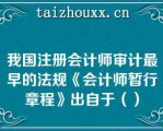 我国注册会计师审计最早的法规《会计师暂行章程》出自于（）