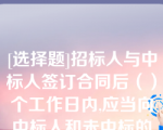 [选择题]招标人与中标人签订合同后（）个工作日内,应当向中标人和未中标的投标人退还投标保证金