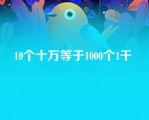 10个十万等于1000个1千 