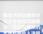 勤读书网页提供中专大专本科试题题目：乙公司预测的年度赊销收入净额为4500万元，应收账款收账期为30天，变动成本率为50，资本成本为10，一年按360天计算，则应收账款的机会成本为（　　）万元。