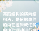 舞蹈结构的横向结构法，是依据事件的内在逻辑或任务的内心活动进行多方面挖掘，以情感线为主