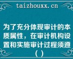 为了充分体现审计的本质属性，在审计机构设置和实施审计过程须遵（）