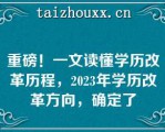 重磅！一文读懂学历改革历程，2023年学历改革方向，确定了