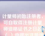 计量师初始注册者，可自取得注册计量师资格证书之日起（ ）内提出注册申请。