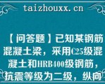 【问答题】已知某钢筋混凝土梁，采用C25级混凝土和HRB400级钢筋，抗震等级为二级，纵向受拉钢筋的直径为28mm。试求其纵向受拉钢筋的抗震锚固长度 