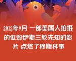 2012年9月 一部美国人拍摄的诋毁伊斯兰教先知的影片 点燃了穆斯林事