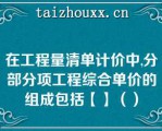 在工程量清单计价中,分部分项工程综合单价的组成包括【】（）