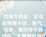 饮用牛奶后，常引起肠胃不适、胀气、痉挛、腹泻等不良反应，主要原因是(    )。