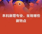 本科新增专业，呈现哪些新特点