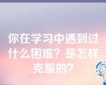 你在学习中遇到过什么困难？是怎样克服的？