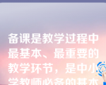 备课是教学过程中最基本、最重要的教学环节，是中小学教师必备的基本能力。