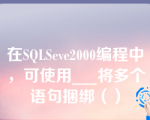 在SQLSeve2000编程中，可使用___将多个语句捆绑（）