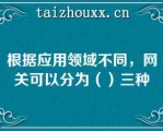 根据应用领域不同，网关可以分为（）三种