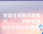 驻留任务指示器是以______的形式显示在任务栏右侧的。