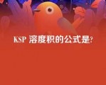 KSP 溶度积的公式是?