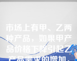 市场上有甲、乙两种产品，如果甲产品价格下降引起乙产品需求的增加，那么（ ）。