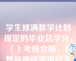 学生修满教学计划规定的毕业总学分，（）考核合格，思想品德经鉴定符合要求，达到教学计划的培养规格，成绩经中央广播电视中等专业学校审核通过，即准予毕业并颁发中央广播电视中等专业学校毕业证书