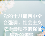 党的十八届四中全会强调，社会主义法治最根本的保证是党的领导。