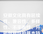 安徽文化具有延续性、兼容性、多样性、不平衡性、开拓创新性的基本特点。