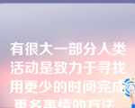 有很大一部分人类活动是致力于寻找用更少的时间完成更多事情的方法。