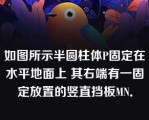 如图所示半圆柱体P固定在水平地面上 其右端有一固定放置的竖直挡板MN．