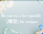 Do you wa o be esposible [填空] his assigme