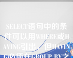 SELECT语句中的条件可以用WHERE或HAVING引出，但HAVING必须在GROUP BY之后使用。