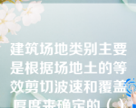 建筑场地类别主要是根据场地土的等效剪切波速和覆盖厚度来确定的（）