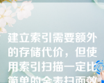 建立索引需要额外的存储代价，但使用索引扫描一定比简单的全表扫面效率要高。