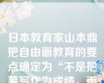 日本教育家山本鼎把自由画教育的要点确定为“不是把摹写作为成绩，而是把创造视为成绩”。可见自由画运动对培养儿童创造性的重视。