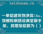 一单层建筑物净高7.8m，顶棚粉刷搭设满堂脚手架，其增加层数为（）