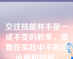 交往技能并不是一成不变的教条，需要在实践中不断地运用和创新。