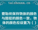 要始终保持物体的颜色与图层的颜色一致，物体的颜色应设置为（）