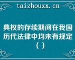 典权的存续期间在我国历代法律中均未有规定（）