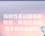 强制性是法固有的特征，其他社会规范不具有强制性。