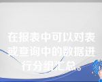 在报表中可以对表或查询中的数据进行分组汇总。