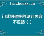 门式钢架柱的设计内容不包括（）