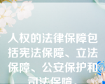 人权的法律保障包括宪法保障、立法保障、公安保护和司法保障。