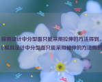 模具设计中分型面只能采用拉伸的方法得到。（模具设计中分型面只能采用拉伸的方法得到）