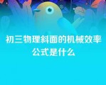 初三物理斜面的机械效率公式是什么